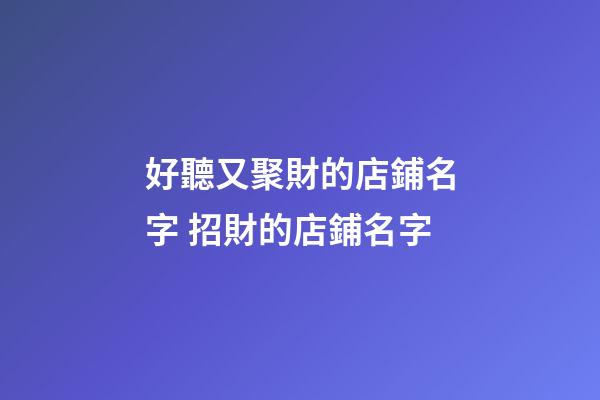 好聽又聚財的店鋪名字 招財的店鋪名字-第1張-店鋪起名-玄機派